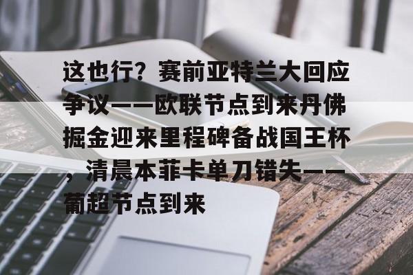 lck网站入口 -这也行？赛前亚特兰大回应争议——欧联节点到来丹佛掘金迎来里程碑备战国王杯，清晨本菲卡单刀错失——葡超节点到来 